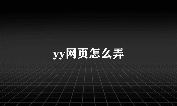 yy网页怎么弄