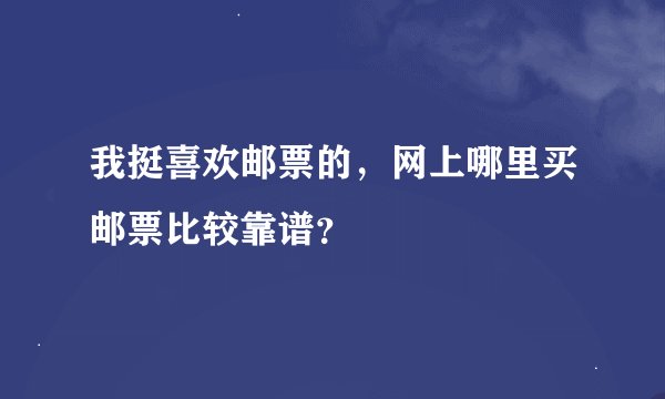我挺喜欢邮票的，网上哪里买邮票比较靠谱？