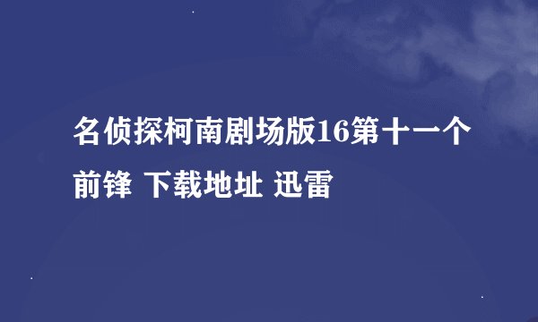 名侦探柯南剧场版16第十一个前锋 下载地址 迅雷
