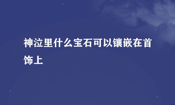神泣里什么宝石可以镶嵌在首饰上