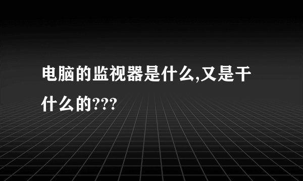 电脑的监视器是什么,又是干什么的???