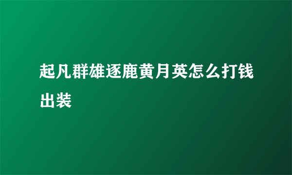 起凡群雄逐鹿黄月英怎么打钱出装