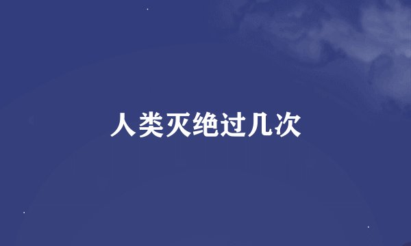 人类灭绝过几次