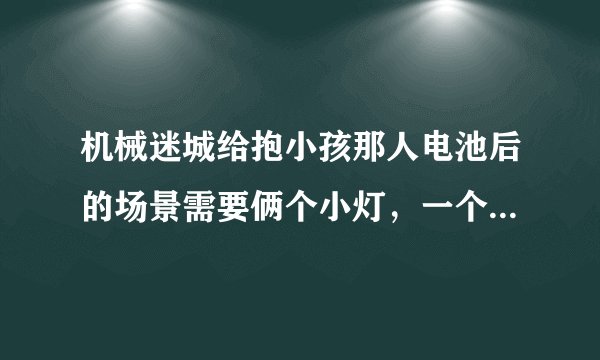 机械迷城给抱小孩那人电池后的场景需要俩个小灯，一个在老鼠身上，另一个在哪？