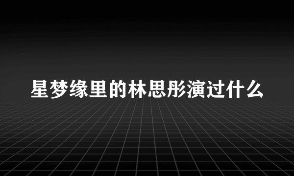 星梦缘里的林思彤演过什么
