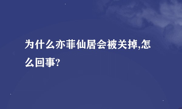 为什么亦菲仙居会被关掉,怎么回事?