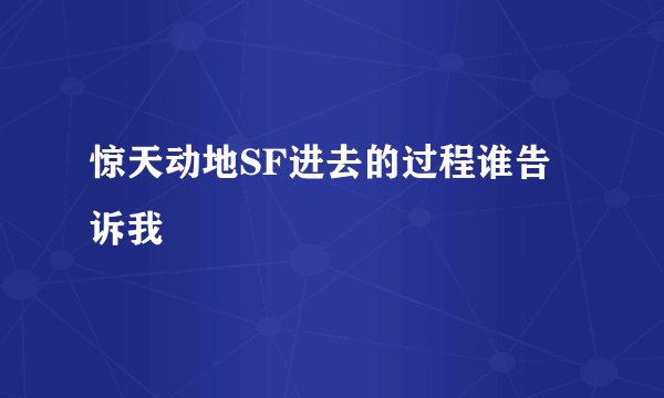 惊天动地SF进去的过程谁告诉我