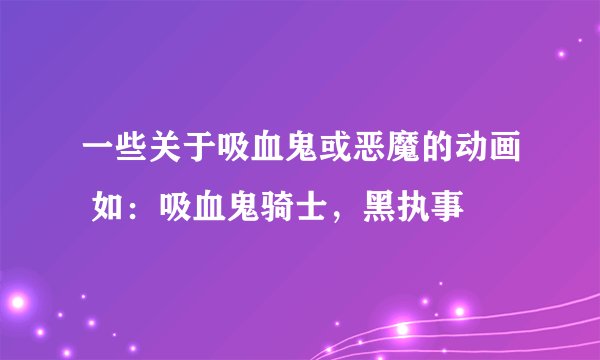 一些关于吸血鬼或恶魔的动画 如：吸血鬼骑士，黑执事
