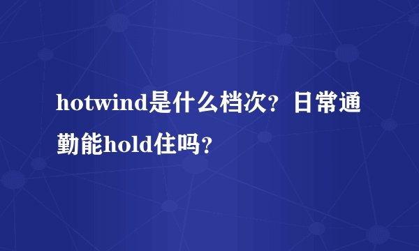 hotwind是什么档次？日常通勤能hold住吗？
