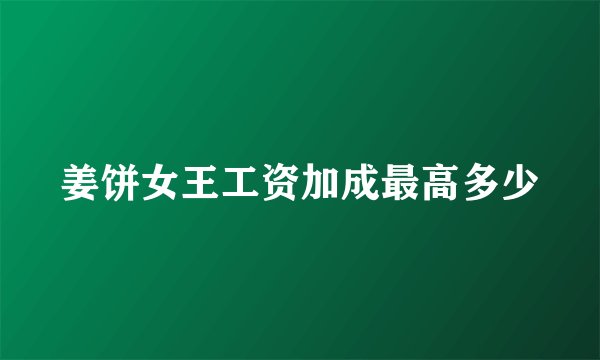 姜饼女王工资加成最高多少
