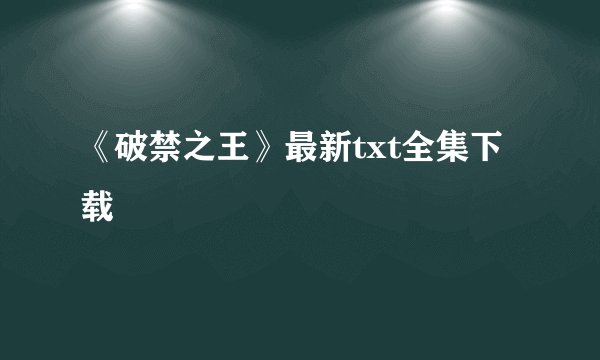 《破禁之王》最新txt全集下载