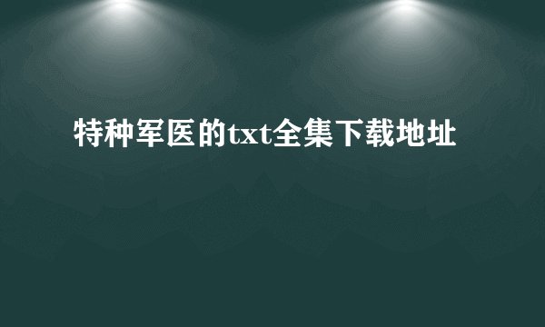 特种军医的txt全集下载地址