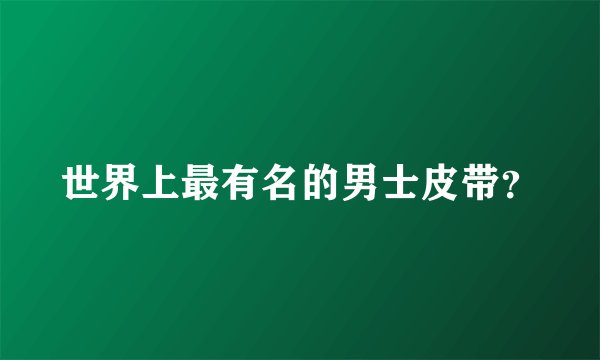 世界上最有名的男士皮带？