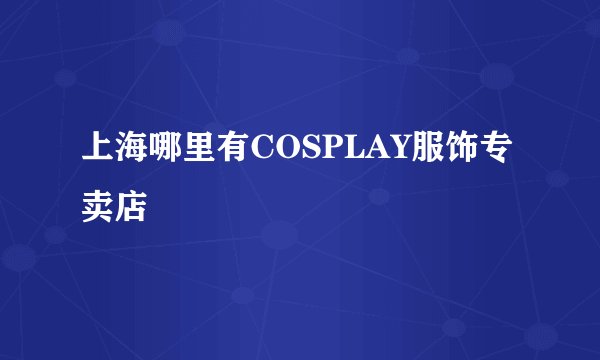 上海哪里有COSPLAY服饰专卖店