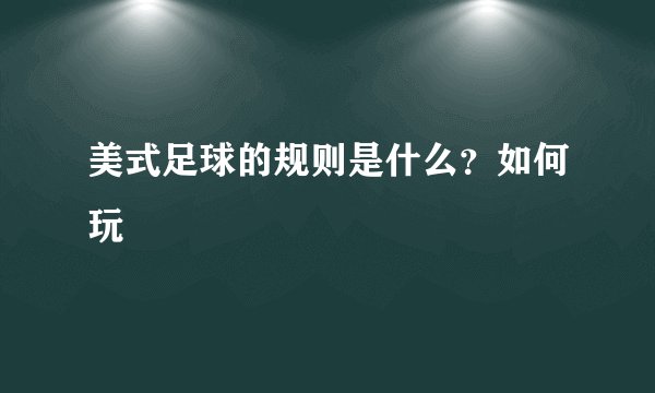 美式足球的规则是什么？如何玩