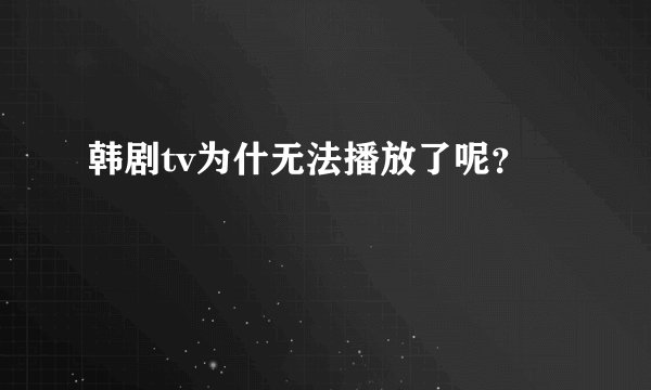 韩剧tv为什无法播放了呢？