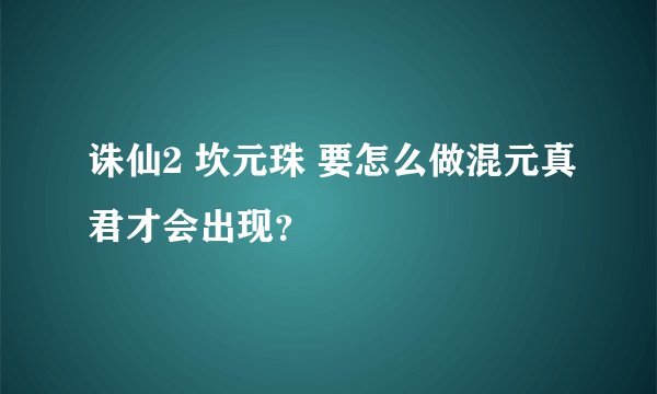 诛仙2 坎元珠 要怎么做混元真君才会出现?