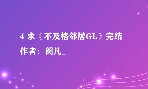 4 求《不及格邻居GL》完结 作者：阕凡_