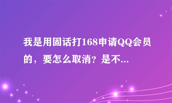 我是用固话打168申请QQ会员的，要怎么取消？是不是不取消下个月自动续费？