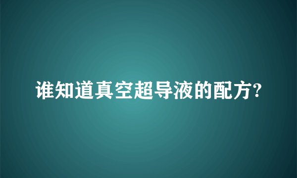谁知道真空超导液的配方?