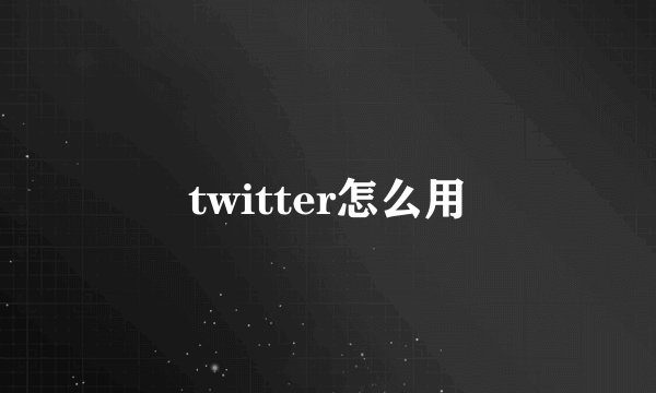 twitter怎么用