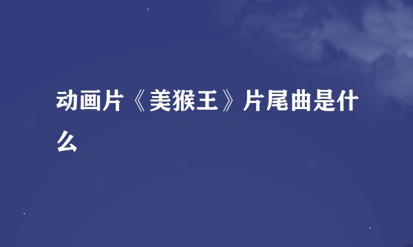 动画片《美猴王》片尾曲是什么
