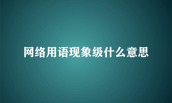 网络用语现象级什么意思