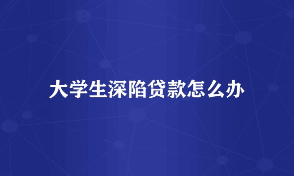 大学生深陷贷款怎么办