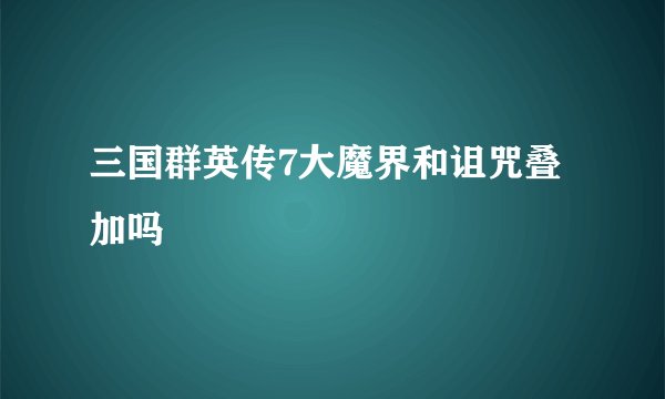 三国群英传7大魔界和诅咒叠加吗