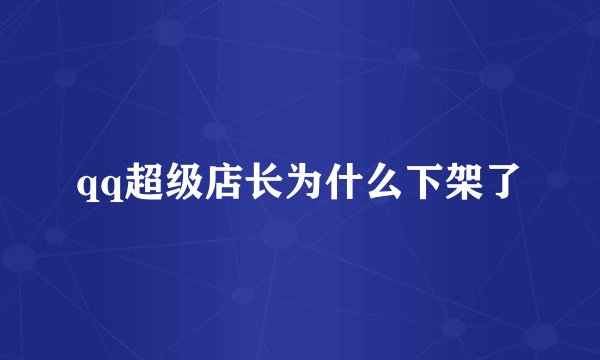 qq超级店长为什么下架了