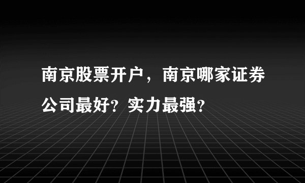 南京股票开户，南京哪家证券公司最好？实力最强？