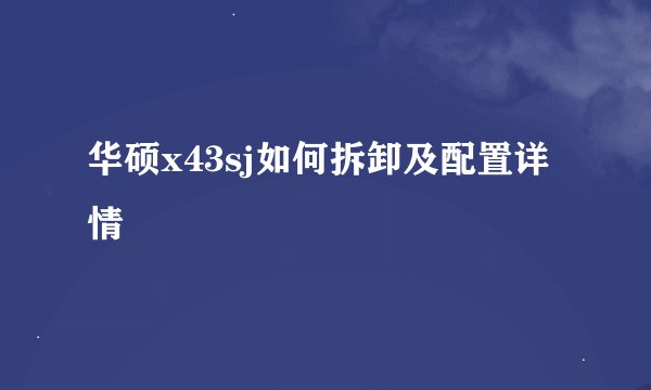 华硕x43sj如何拆卸及配置详情