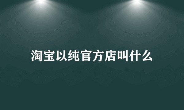 淘宝以纯官方店叫什么