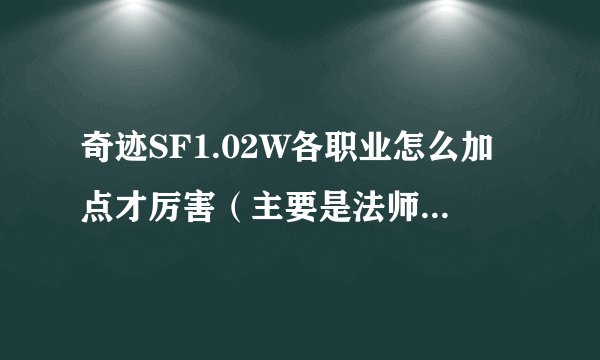奇迹SF1.02W各职业怎么加点才厉害（主要是法师和MM）