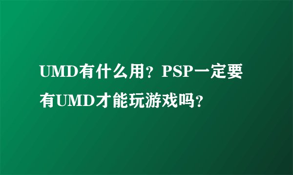 UMD有什么用？PSP一定要有UMD才能玩游戏吗？
