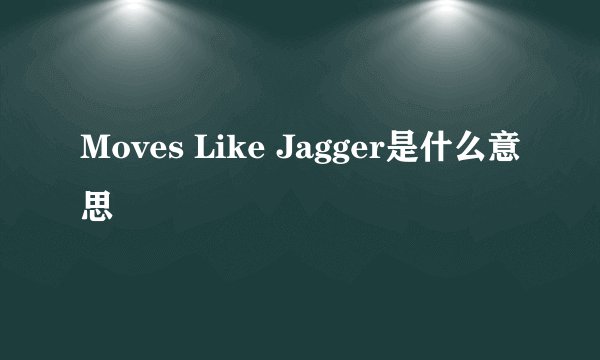Moves Like Jagger是什么意思