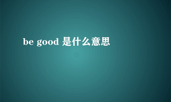 be good 是什么意思
