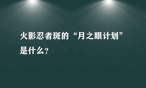 火影忍者斑的“月之眼计划”是什么？
