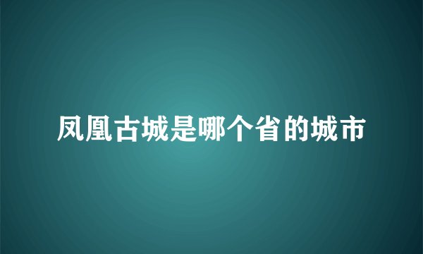 凤凰古城是哪个省的城市