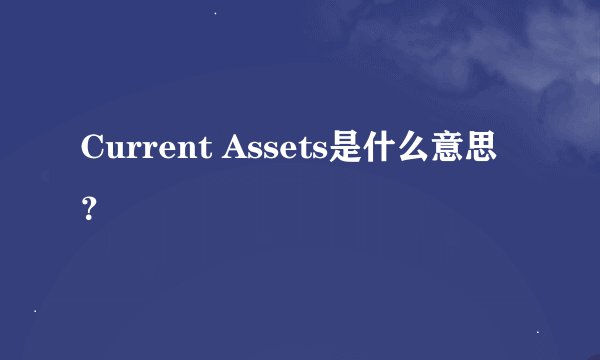 Current Assets是什么意思？