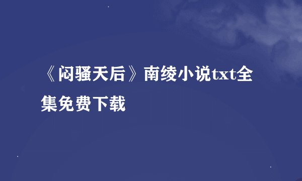 《闷骚天后》南绫小说txt全集免费下载