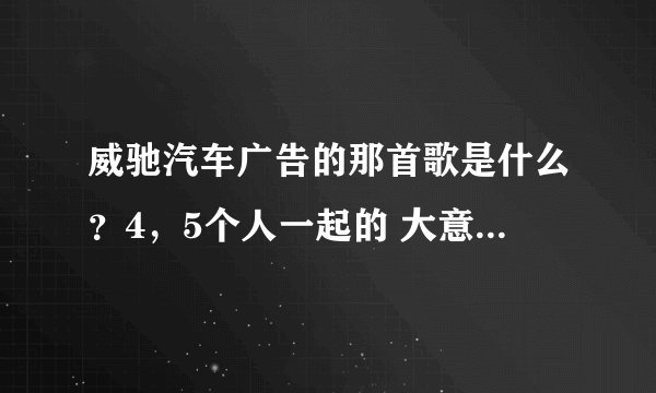 威驰汽车广告的那首歌是什么？4，5个人一起的 大意是：你是如此美丽…… 求