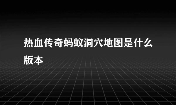热血传奇蚂蚁洞穴地图是什么版本