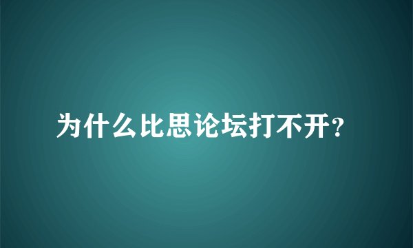 为什么比思论坛打不开？