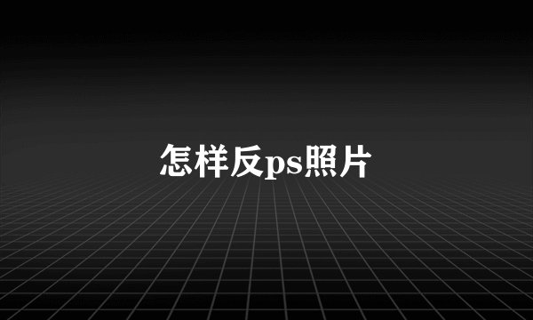 怎样反ps照片