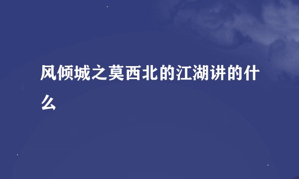 风倾城之莫西北的江湖讲的什么
