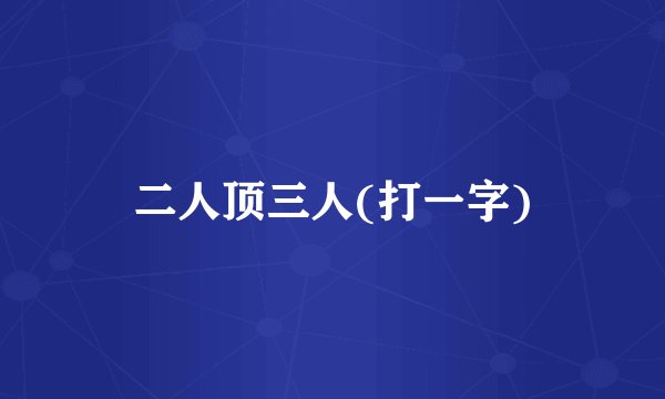二人顶三人(打一字)