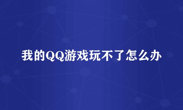 我的QQ游戏玩不了怎么办