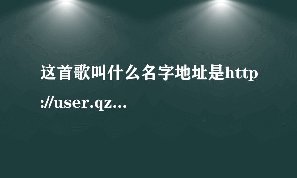 这首歌叫什么名字地址是http://user.qzone.qq.com/381623401?ptlang=2052