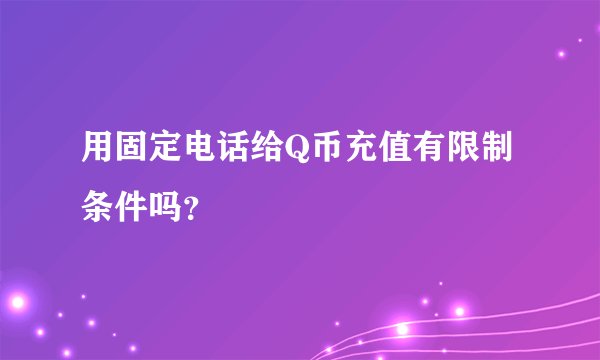 用固定电话给Q币充值有限制条件吗？
